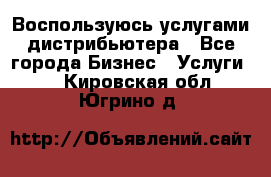 Воспользуюсь услугами дистрибьютера - Все города Бизнес » Услуги   . Кировская обл.,Югрино д.